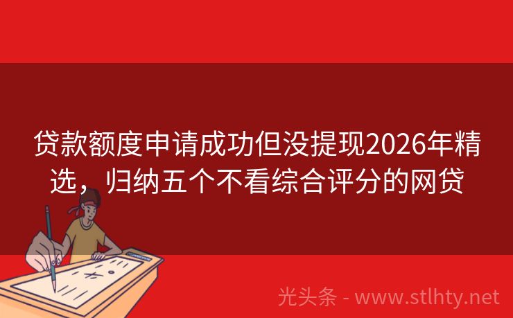 贷款额度申请成功但没提现2026年精选，归纳五个不看综合评分的网贷