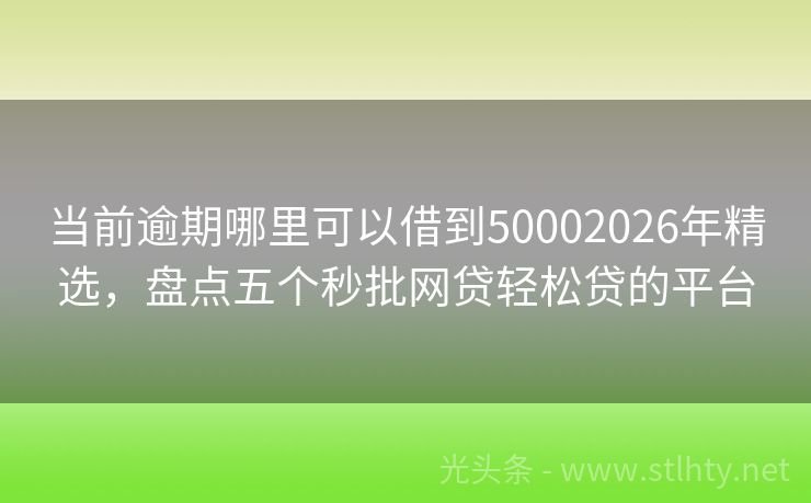 当前逾期哪里可以借到50002026年精选，盘点五个秒批网贷轻松贷的平台