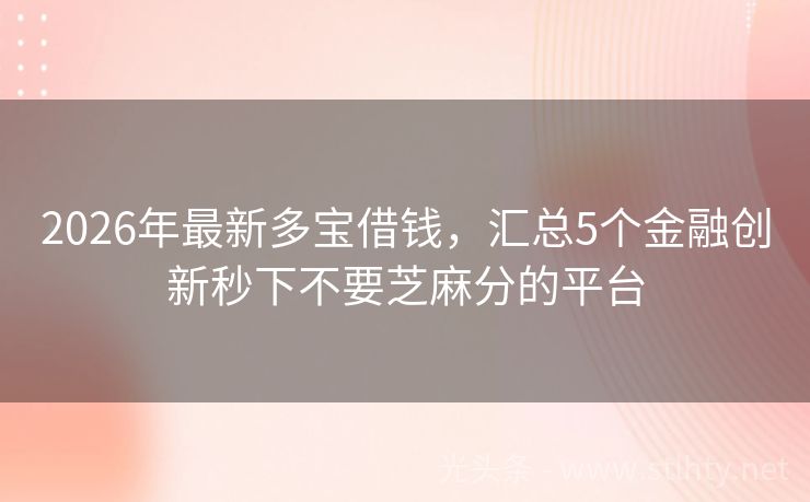 2026年最新多宝借钱，汇总5个金融创新秒下不要芝麻分的平台