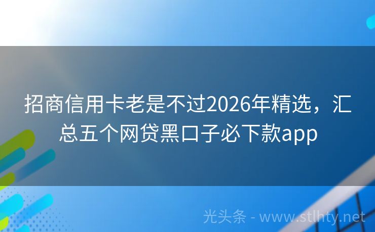 招商信用卡老是不过2026年精选，汇总五个网贷黑口子必下款app