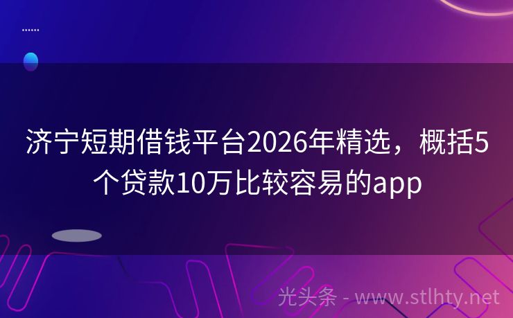 济宁短期借钱平台2026年精选，概括5个贷款10万比较容易的app