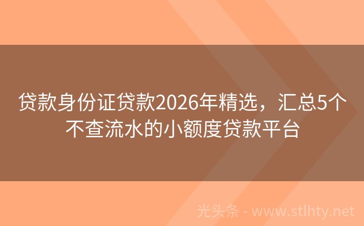 贷款身份证贷款2026年精选，汇总5个不查流水的小额度贷款平台