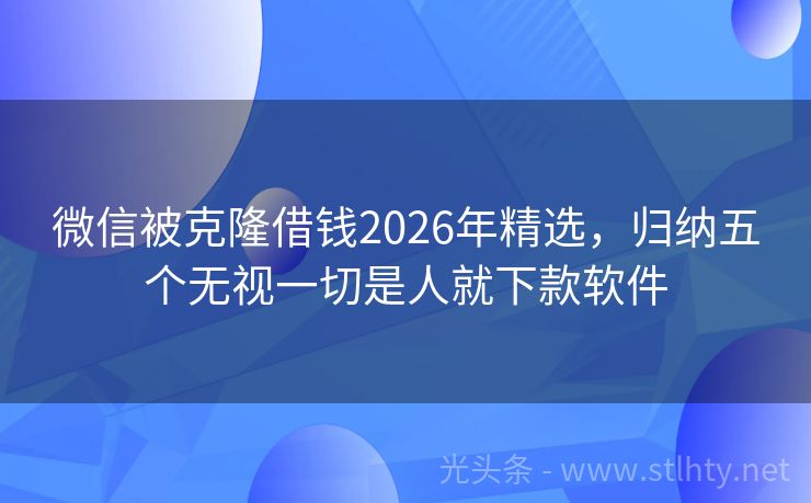 微信被克隆借钱2026年精选，归纳五个无视一切是人就下款软件