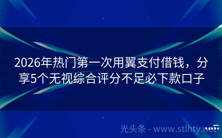 2026年热门第一次用翼支付借钱，分享5个无视综合评分不足必下款口子