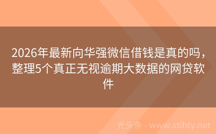 2026年最新向华强微信借钱是真的吗，整理5个真正无视逾期大数据的网贷软件