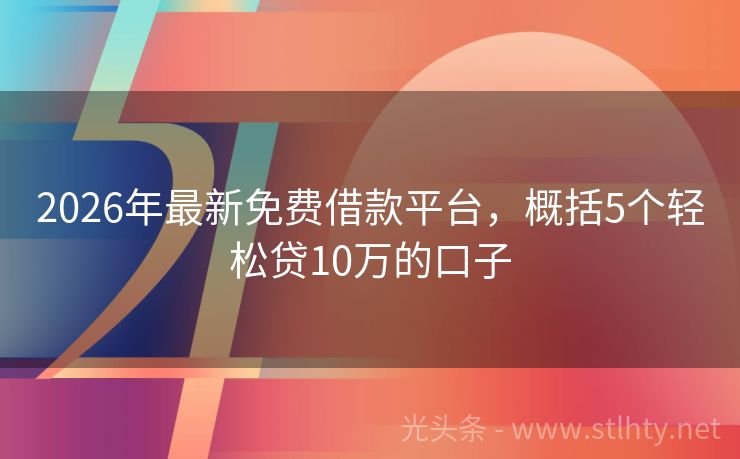 2026年最新免费借款平台，概括5个轻松贷10万的口子