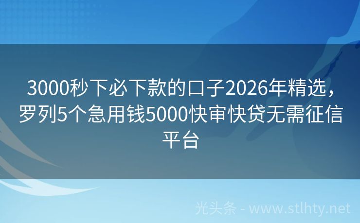 3000秒下必下款的口子2026年精选，罗列5个急用钱5000快审快贷无需征信平台