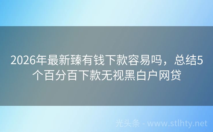 2026年最新臻有钱下款容易吗，总结5个百分百下款无视黑白户网贷