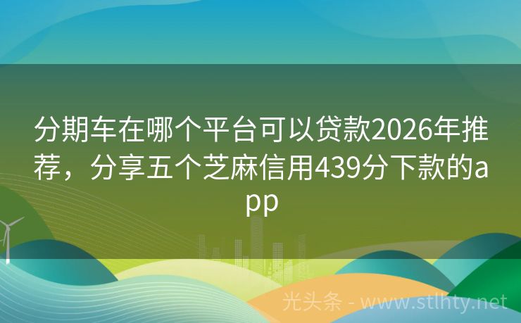 分期车在哪个平台可以贷款2026年推荐，分享五个芝麻信用439分下款的app