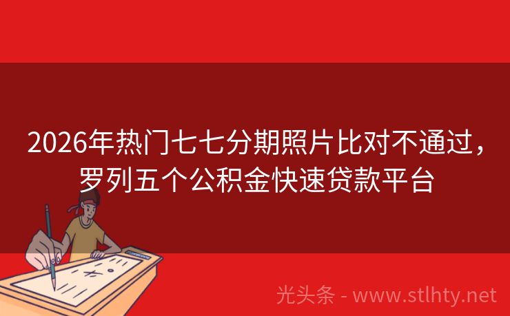 2026年热门七七分期照片比对不通过，罗列五个公积金快速贷款平台