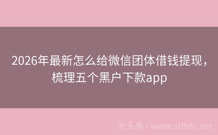2026年最新怎么给微信团体借钱提现，梳理五个黑户下款app