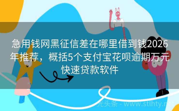 急用钱网黑征信差在哪里借到钱2026年推荐，概括5个支付宝花呗逾期万元快速贷款软件