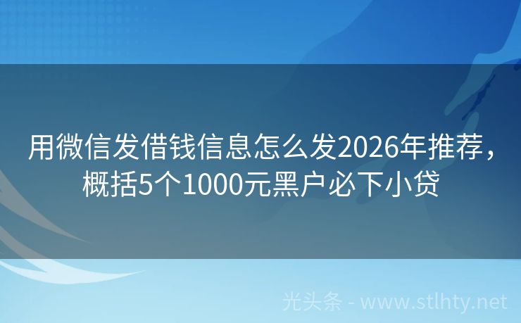 用微信发借钱信息怎么发2026年推荐，概括5个1000元黑户必下小贷