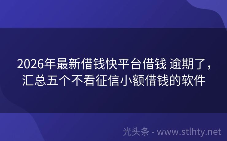 2026年最新借钱快平台借钱 逾期了，汇总五个不看征信小额借钱的软件