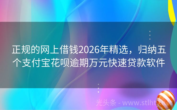 正规的网上借钱2026年精选，归纳五个支付宝花呗逾期万元快速贷款软件