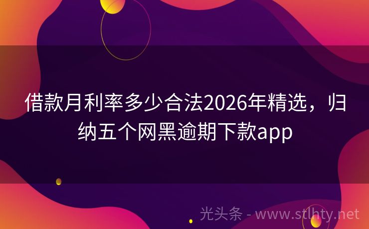 借款月利率多少合法2026年精选，归纳五个网黑逾期下款app