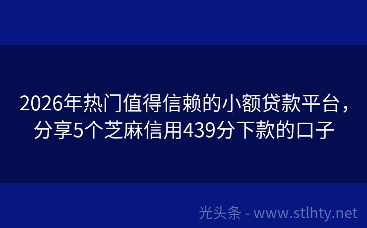 2026年热门值得信赖的小额贷款平台，分享5个芝麻信用439分下款的口子
