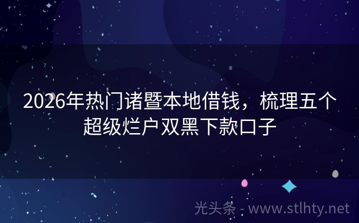 2026年热门诸暨本地借钱，梳理五个超级烂户双黑下款口子