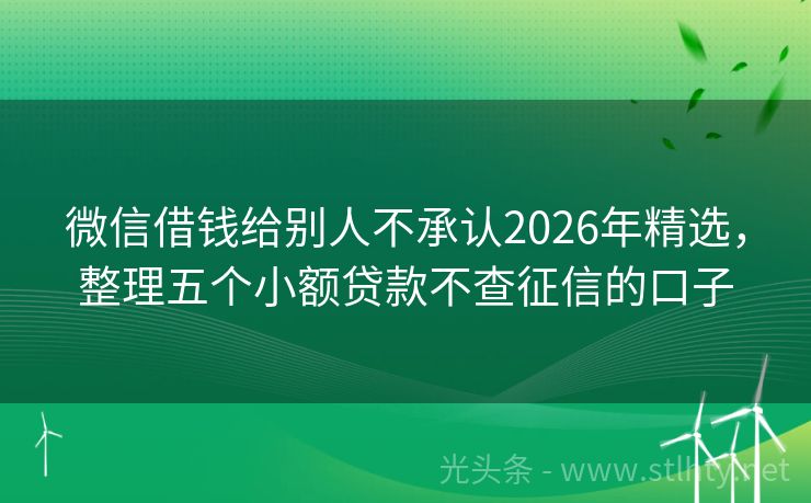 微信借钱给别人不承认2026年精选，整理五个小额贷款不查征信的口子