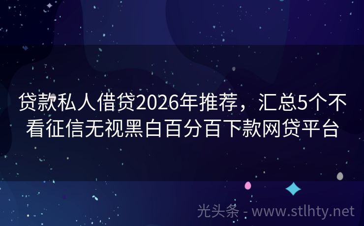 贷款私人借贷2026年推荐，汇总5个不看征信无视黑白百分百下款网贷平台