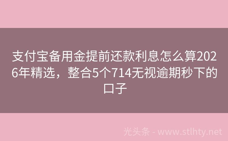 支付宝备用金提前还款利息怎么算2026年精选，整合5个714无视逾期秒下的口子