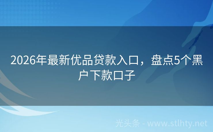 2026年最新优品贷款入口，盘点5个黑户下款口子