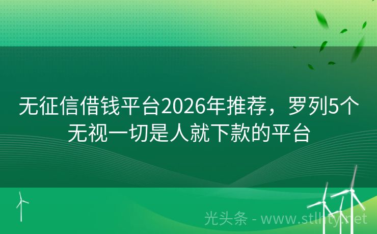 无征信借钱平台2026年推荐，罗列5个无视一切是人就下款的平台