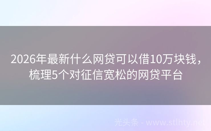 2026年最新什么网贷可以借10万块钱，梳理5个对征信宽松的网贷平台