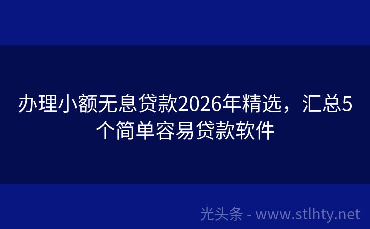 办理小额无息贷款2026年精选，汇总5个简单容易贷款软件