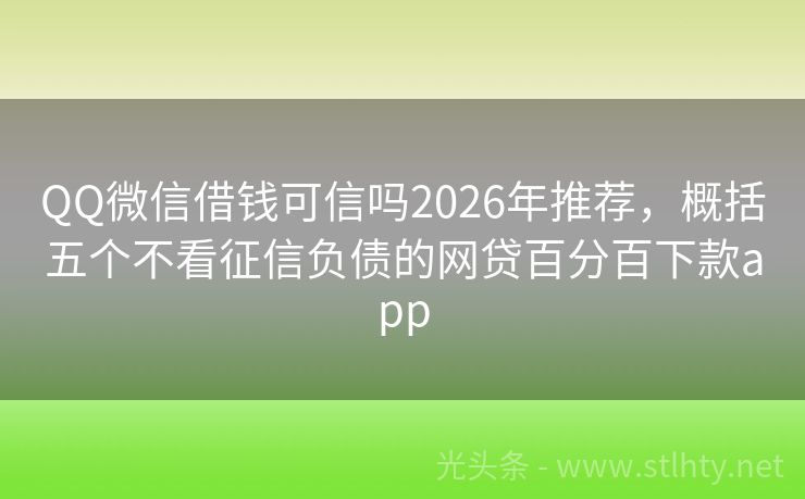 QQ微信借钱可信吗2026年推荐，概括五个不看征信负债的网贷百分百下款app