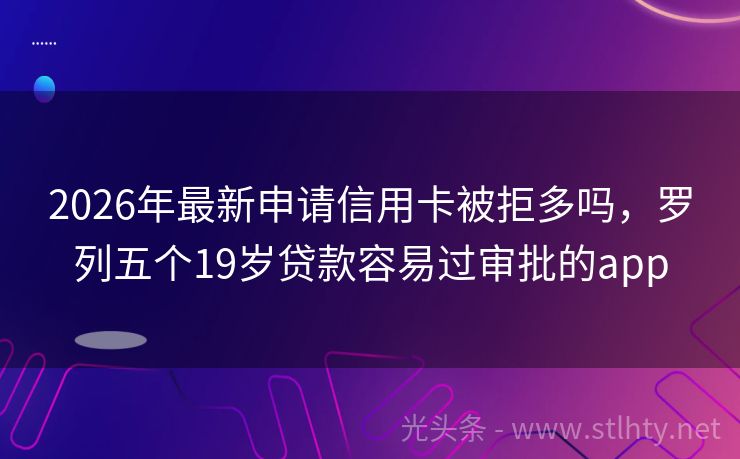 2026年最新申请信用卡被拒多吗，罗列五个19岁贷款容易过审批的app