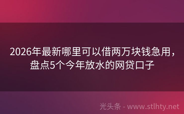 2026年最新哪里可以借两万块钱急用，盘点5个今年放水的网贷口子