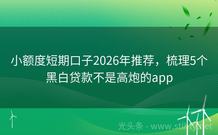 小额度短期口子2026年推荐，梳理5个黑白贷款不是高炮的app