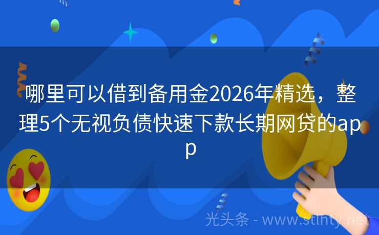 哪里可以借到备用金2026年精选，整理5个无视负债快速下款长期网贷的app