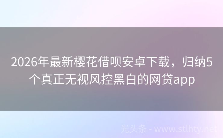 2026年最新樱花借呗安卓下载，归纳5个真正无视风控黑白的网贷app