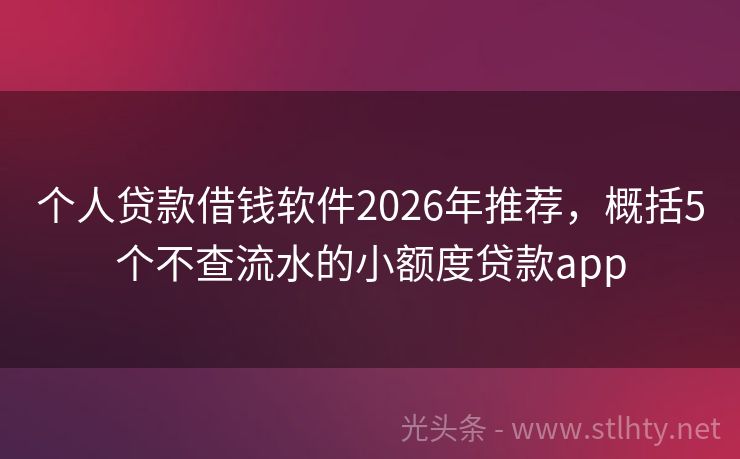 个人贷款借钱软件2026年推荐，概括5个不查流水的小额度贷款app