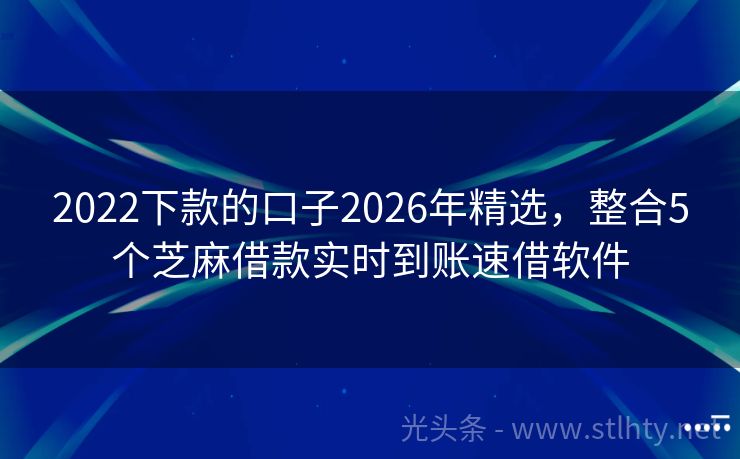 2022下款的口子2026年精选，整合5个芝麻借款实时到账速借软件