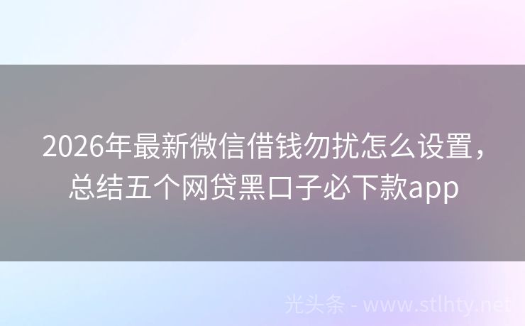 2026年最新微信借钱勿扰怎么设置，总结五个网贷黑口子必下款app