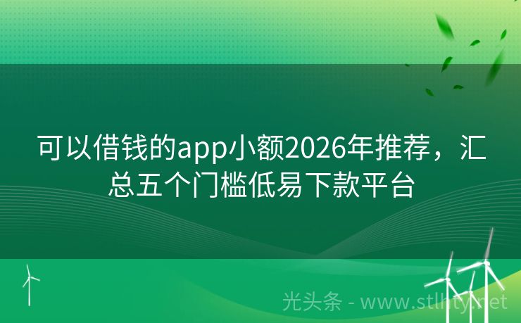 可以借钱的app小额2026年推荐，汇总五个门槛低易下款平台