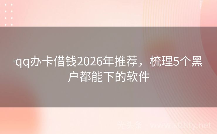 qq办卡借钱2026年推荐，梳理5个黑户都能下的软件