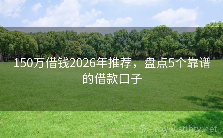 150万借钱2026年推荐，盘点5个靠谱的借款口子