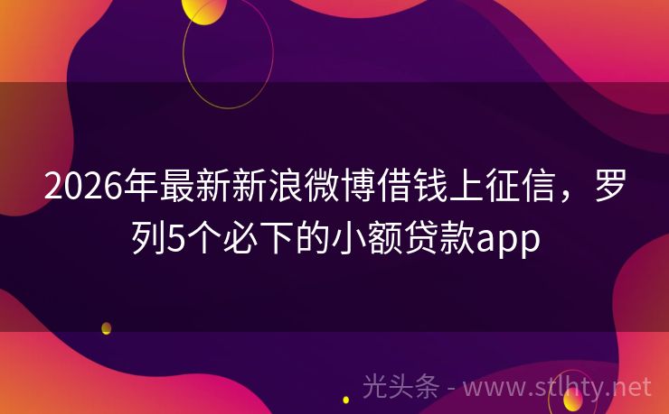 2026年最新新浪微博借钱上征信，罗列5个必下的小额贷款app