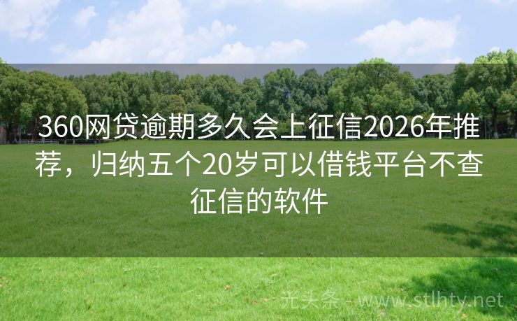 360网贷逾期多久会上征信2026年推荐，归纳五个20岁可以借钱平台不查征信的软件