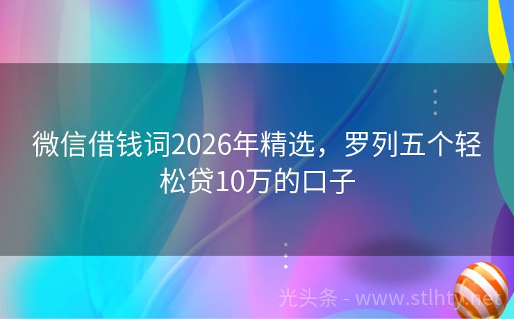 微信借钱词2026年精选，罗列五个轻松贷10万的口子