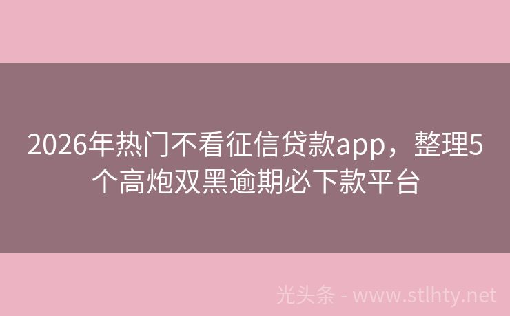 2026年热门不看征信贷款app，整理5个高炮双黑逾期必下款平台