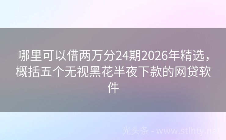 哪里可以借两万分24期2026年精选，概括五个无视黑花半夜下款的网贷软件