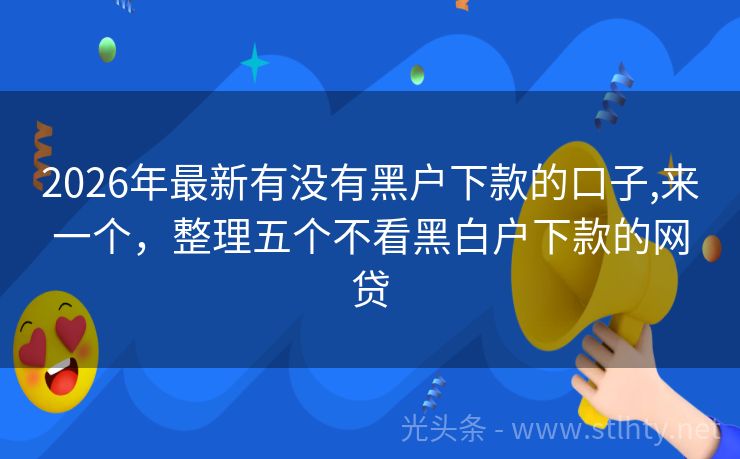 2026年最新有没有黑户下款的口子,来一个，整理五个不看黑白户下款的网贷
