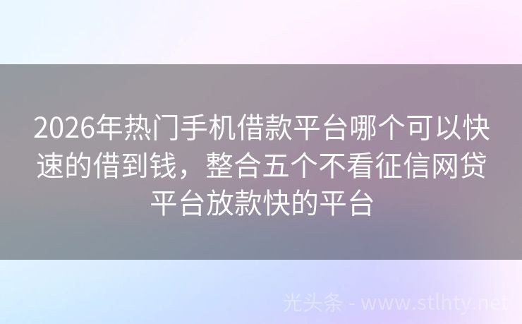 2026年热门手机借款平台哪个可以快速的借到钱，整合五个不看征信网贷平台放款快的平台