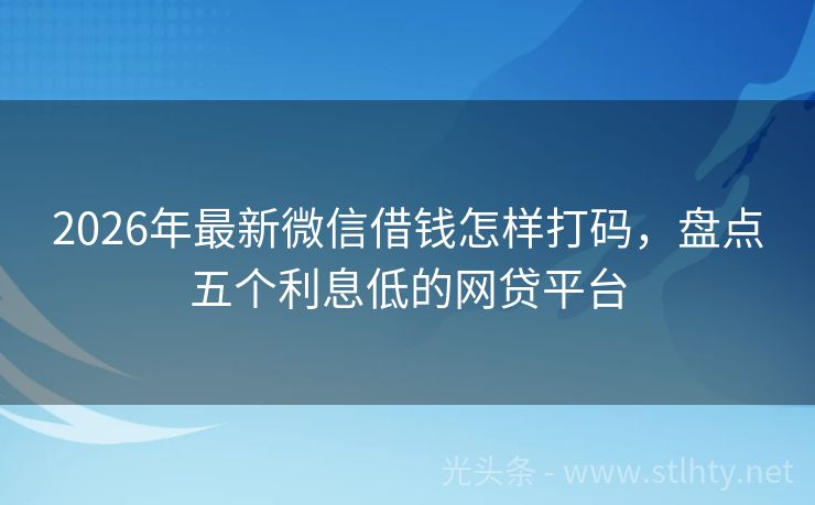 2026年最新微信借钱怎样打码，盘点五个利息低的网贷平台