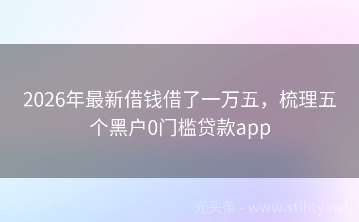 2026年最新借钱借了一万五，梳理五个黑户0门槛贷款app